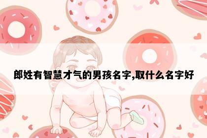 郎姓有智慧才气的男孩名字,取什么名字好