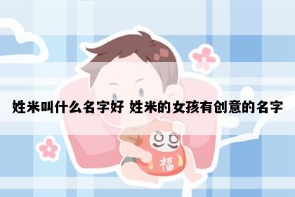 姓米叫什么名字好 姓米的女孩有创意的名字